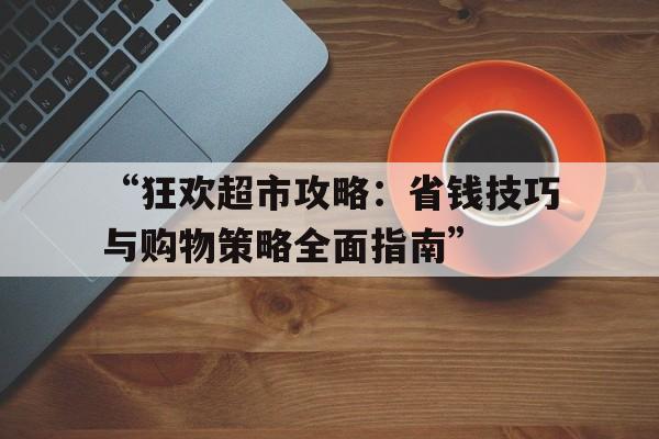 “狂欢超市攻略：省钱技巧与购物策略全面指南”