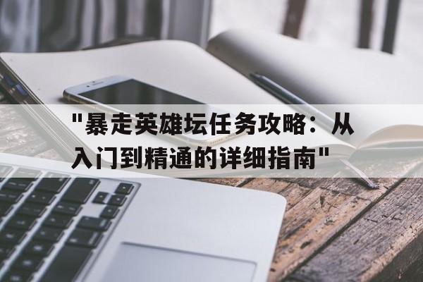 "暴走英雄坛任务攻略：从入门到精通的详细指南"的简单介绍