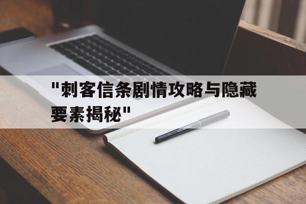 "刺客信条剧情攻略与隐藏要素揭秘"