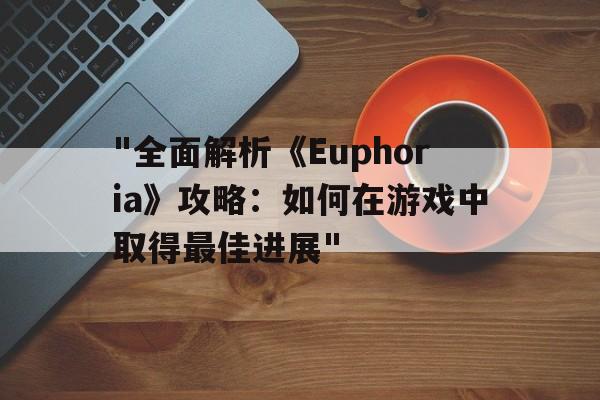 关于"全面解析《Euphoria》攻略：如何在游戏中取得最佳进展"的信息