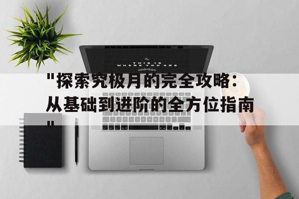 包含"探索究极月的完全攻略：从基础到进阶的全方位指南"的词条