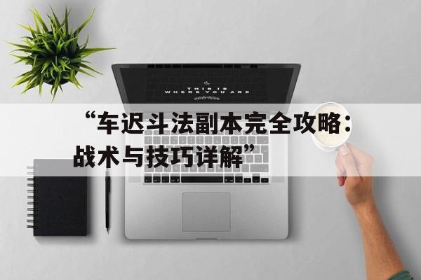 “车迟斗法副本完全攻略：战术与技巧详解”