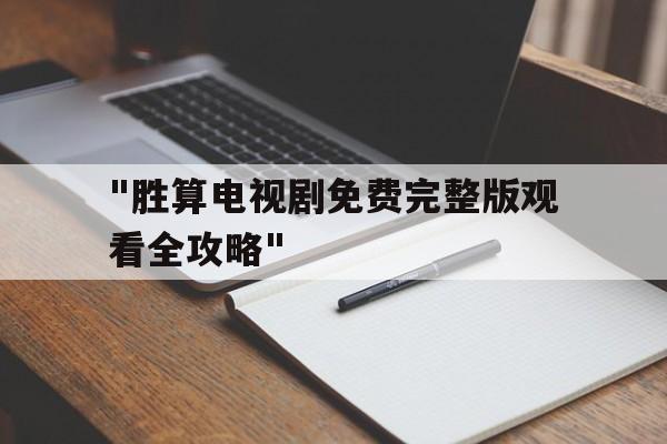 "胜算电视剧免费完整版观看全攻略"