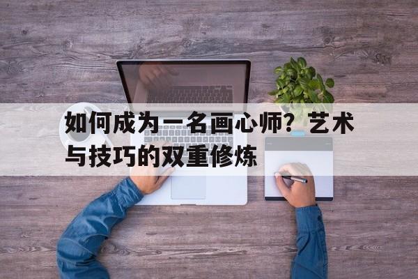 关于如何成为一名画心师？艺术与技巧的双重修炼的信息