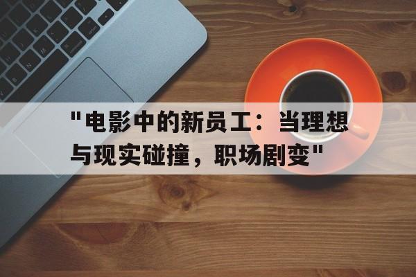 包含"电影中的新员工：当理想与现实碰撞，职场剧变"的词条