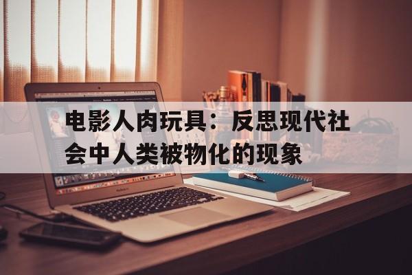 电影人肉玩具：反思现代社会中人类被物化的现象