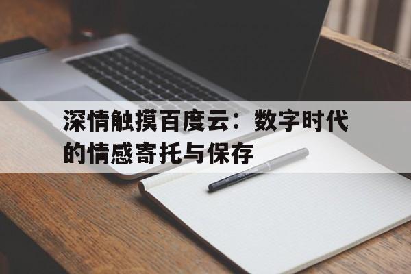 深情触摸百度云：数字时代的情感寄托与保存