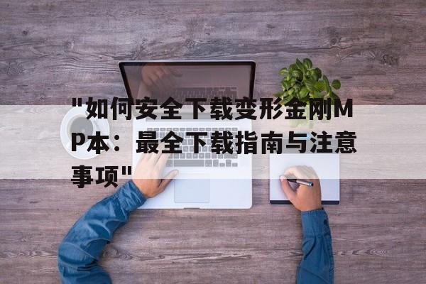 "如何安全下载变形金刚MP本：最全下载指南与注意事项"