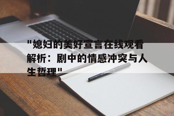 "媳妇的美好宣言在线观看解析：剧中的情感冲突与人生哲理"