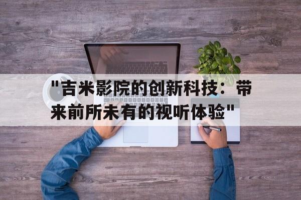 "吉米影院的创新科技：带来前所未有的视听体验"