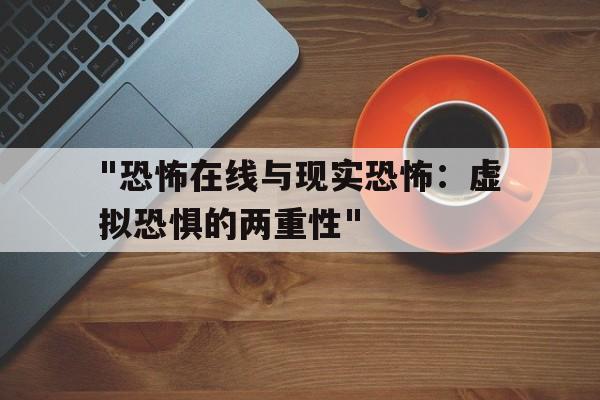 "恐怖在线与现实恐怖：虚拟恐惧的两重性"