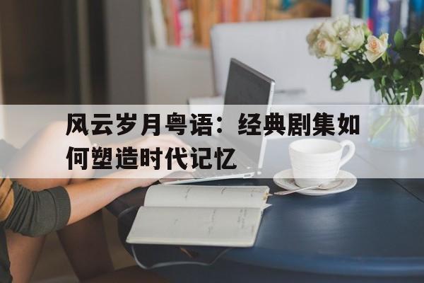 包含风云岁月粤语：经典剧集如何塑造时代记忆的词条