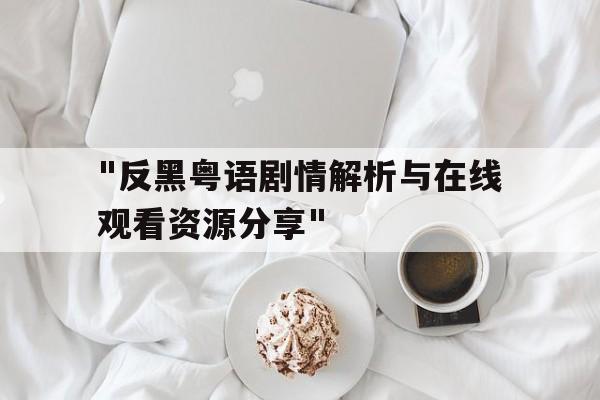 "反黑粤语剧情解析与在线观看资源分享"