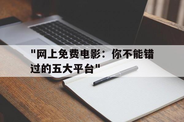 包含"网上免费电影：你不能错过的五大平台"的词条