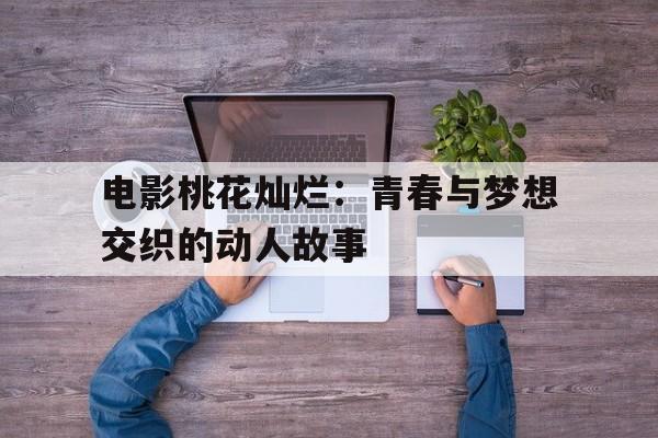 电影桃花灿烂：青春与梦想交织的动人故事