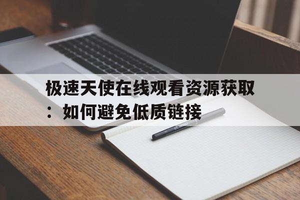 极速天使在线观看资源获取：如何避免低质链接