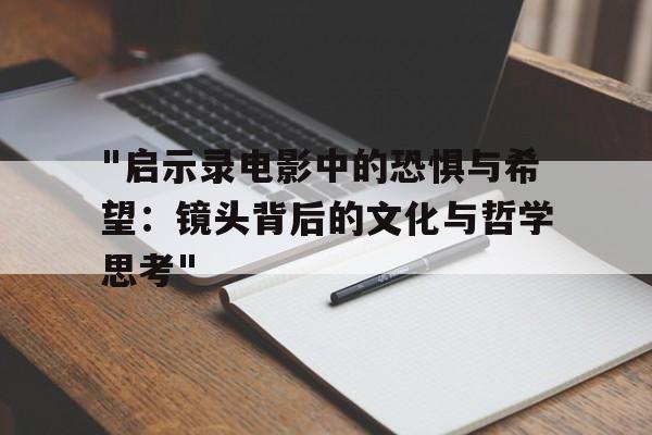 "启示录电影中的恐惧与希望：镜头背后的文化与哲学思考"