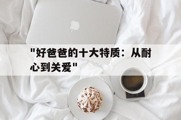 "好爸爸的十大特质：从耐心到关爱"