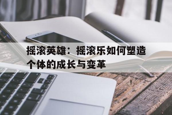 摇滚英雄：摇滚乐如何塑造个体的成长与变革