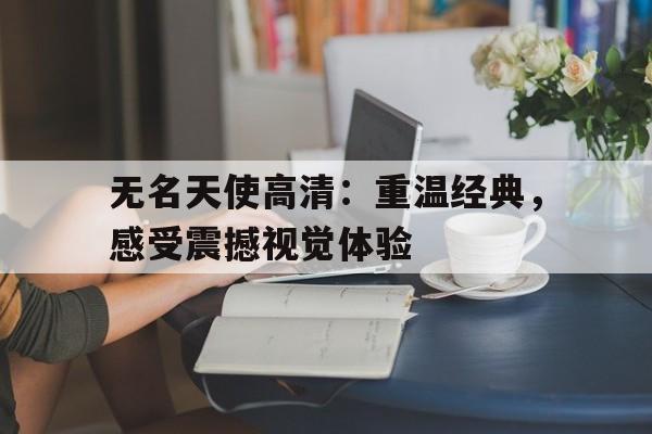 无名天使高清：重温经典，感受震撼视觉体验