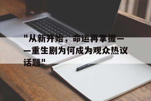 "从新开始，命运再掌握——重生剧为何成为观众热议话题"