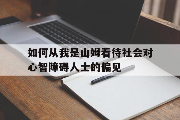 如何从我是山姆看待社会对心智障碍人士的偏见