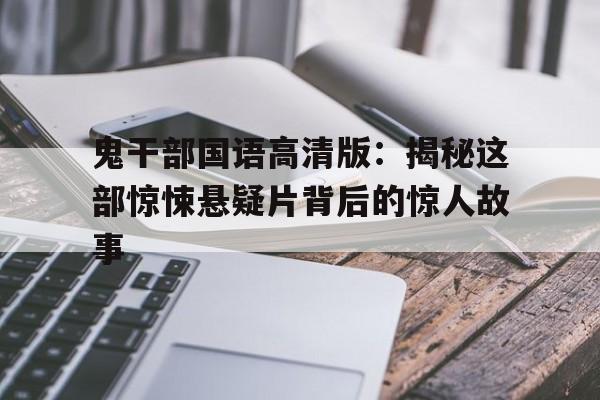 鬼干部国语高清版：揭秘这部惊悚悬疑片背后的惊人故事