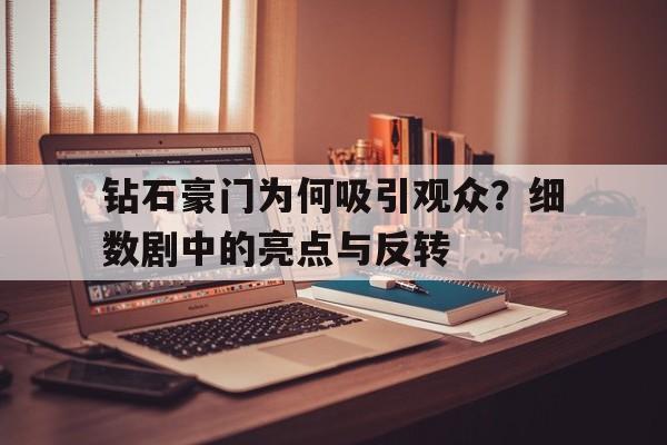 钻石豪门为何吸引观众？细数剧中的亮点与反转