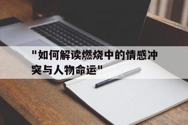 "如何解读燃烧中的情感冲突与人物命运"