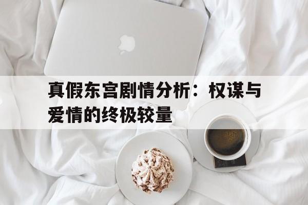 真假东宫剧情分析：权谋与爱情的终极较量