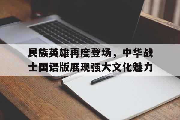 民族英雄再度登场，中华战士国语版展现强大文化魅力